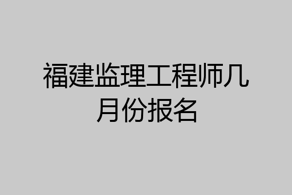 福建监理工程师几月份报名