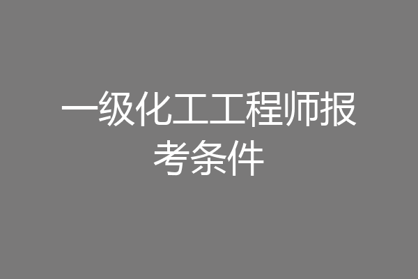 一级化工工程师报考条件