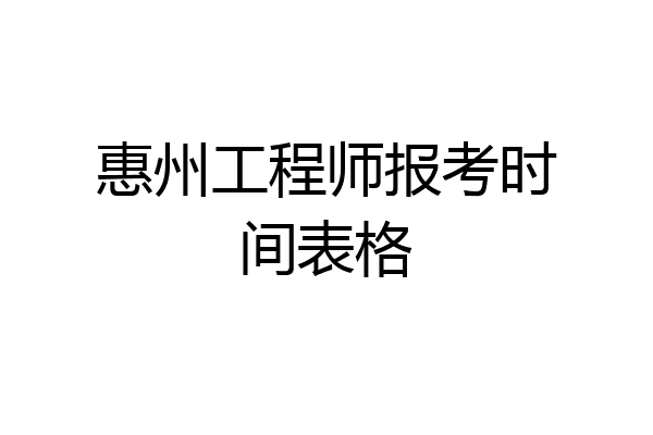 惠州工程师报考时间表格