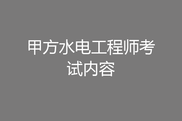 甲方水电工程师考试内容