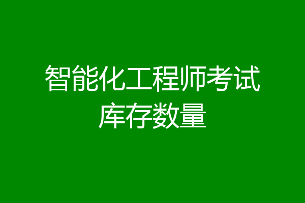 智能化工程师考试库存数量