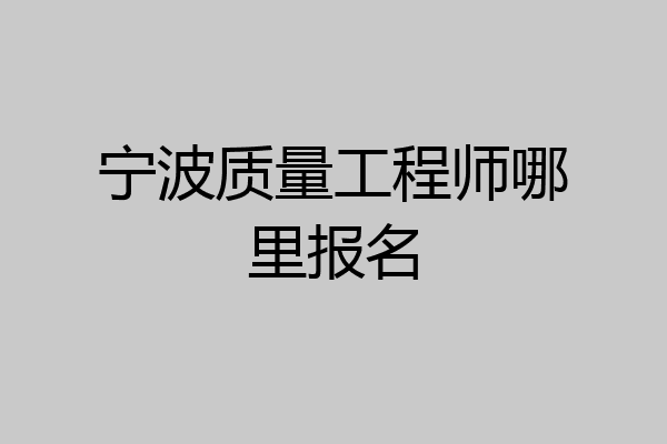 宁波质量工程师哪里报名