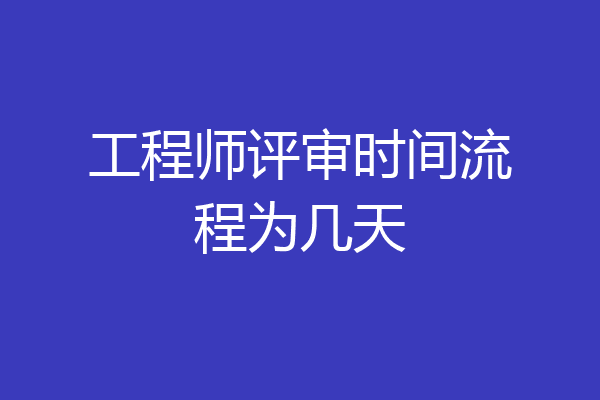 工程师评审时间流程为几天
