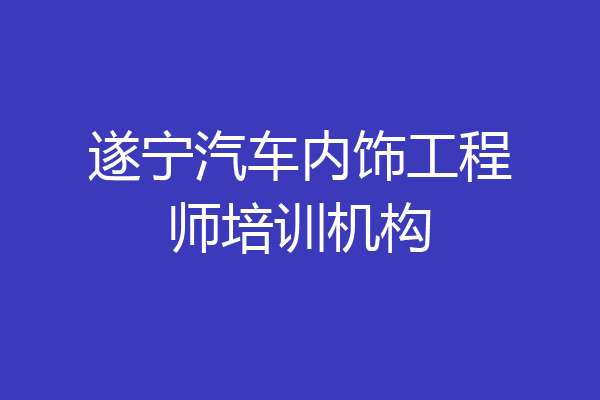 遂宁汽车内饰工程师培训机构