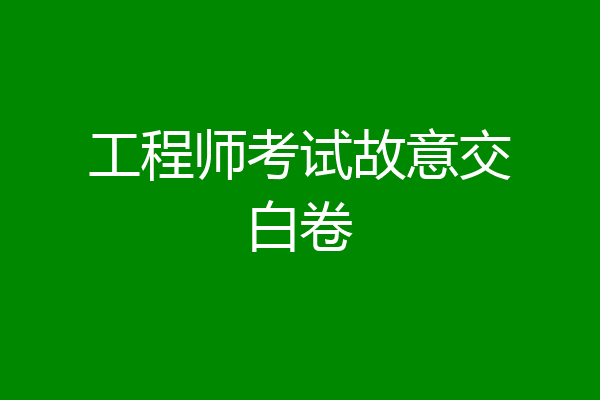 工程师考试故意交白卷