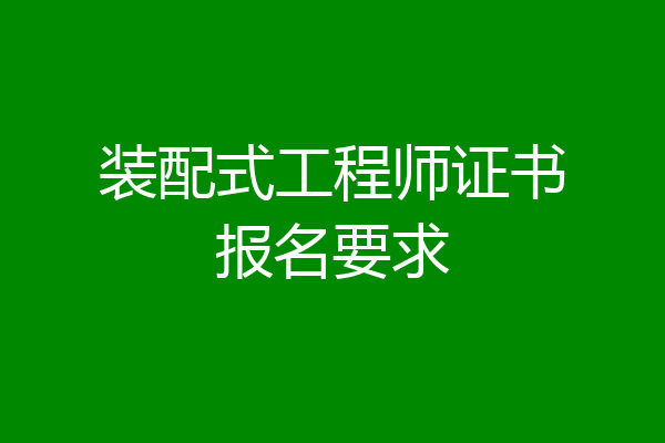 装配式工程师证书报名要求