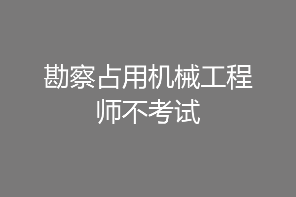 勘察占用机械工程师不考试