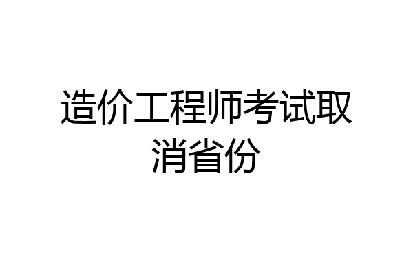 造价工程师考试取消省份