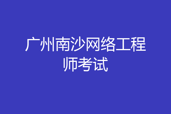 广州南沙网络工程师考试