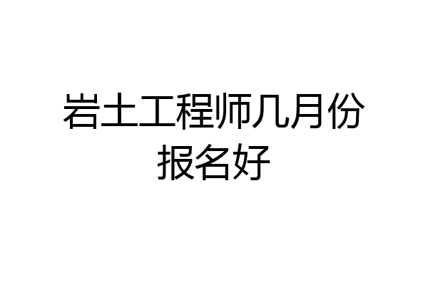 岩土工程师几月份报名好