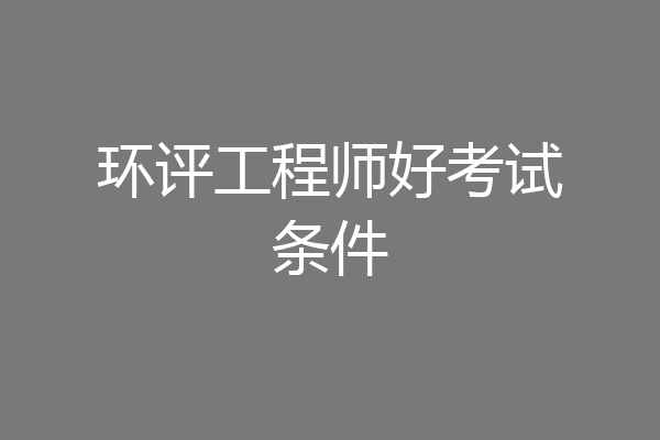 环评工程师好考试条件