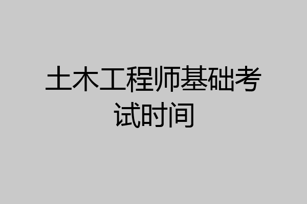土木工程师基础考试时间