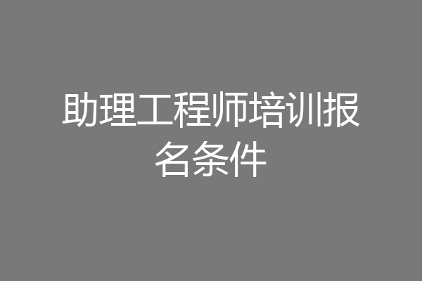 助理工程师培训报名条件