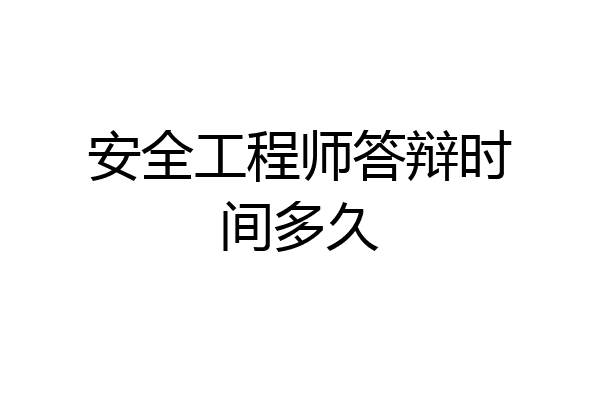 安全工程师答辩时间多久