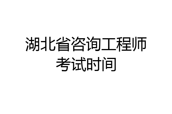 湖北省咨询工程师考试时间