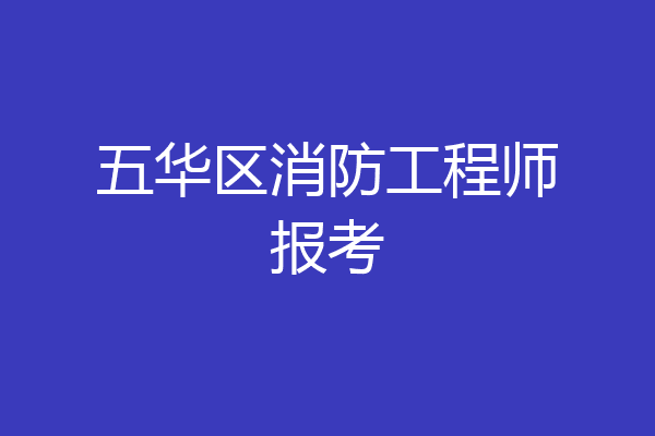 五华区消防工程师报考