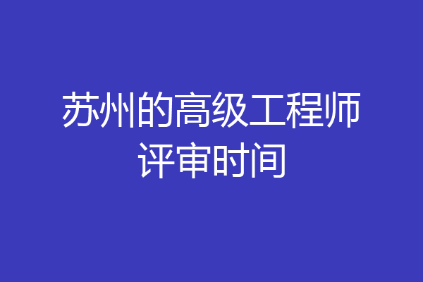 苏州的高级工程师评审时间