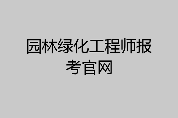 园林绿化工程师报考官网