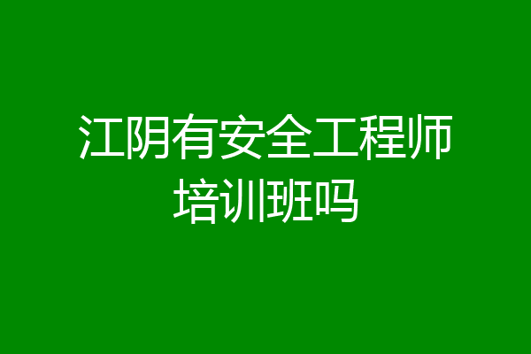 江阴有安全工程师培训班吗