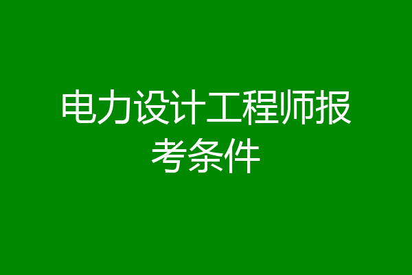 电力设计工程师报考条件