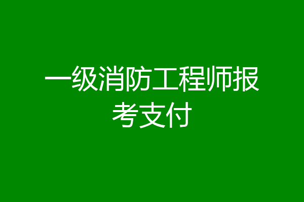 一级消防工程师报考支付