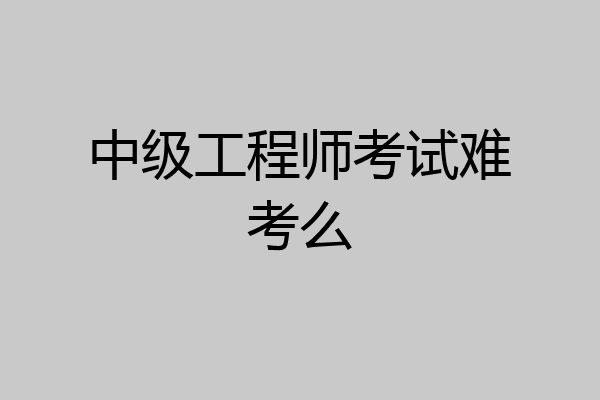 中级工程师考试难考么