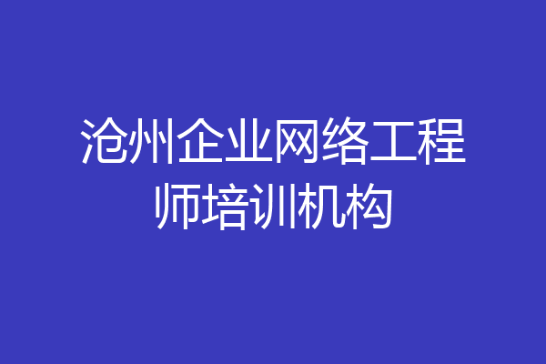 沧州企业网络工程师培训机构
