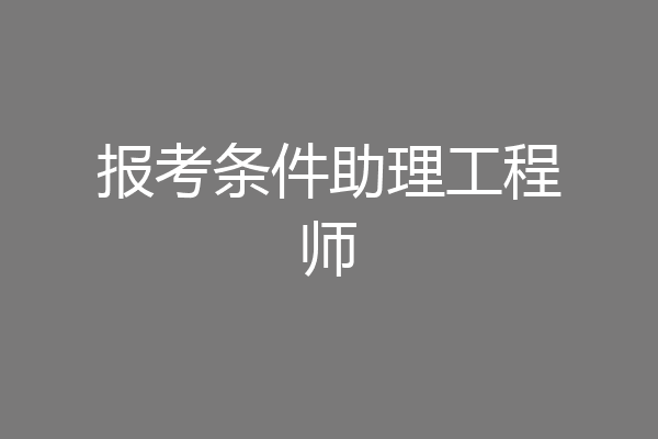 报考条件助理工程师