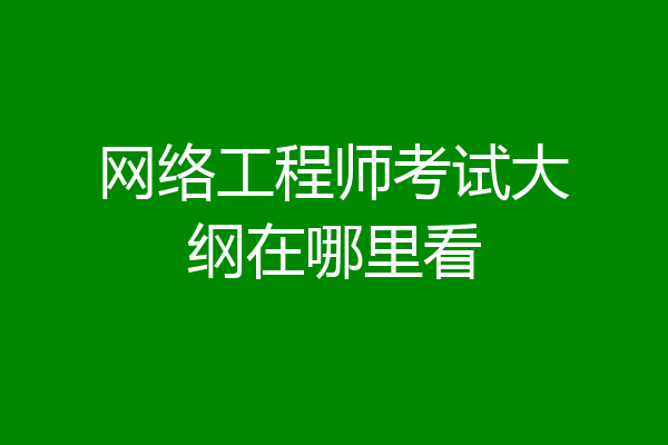 网络工程师考试大纲在哪里看