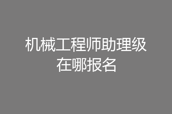 机械工程师助理级在哪报名