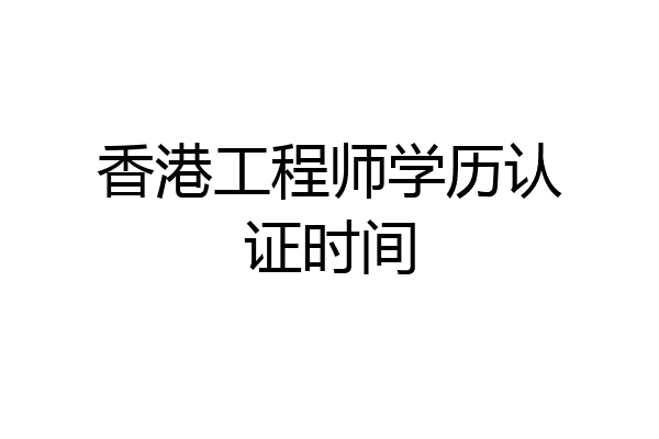 香港工程师学历认证时间