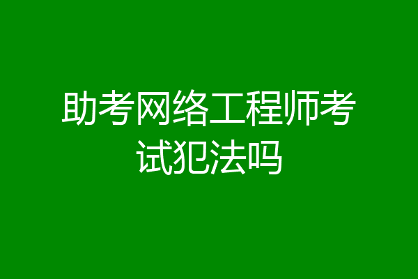 助考网络工程师考试犯法吗