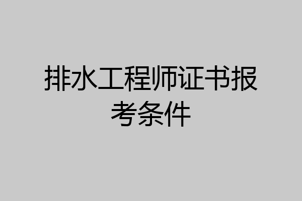 排水工程师证书报考条件