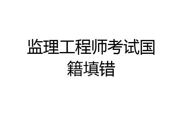 监理工程师考试国籍填错