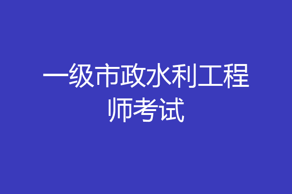 一级市政水利工程师考试