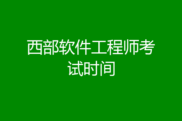 西部软件工程师考试时间