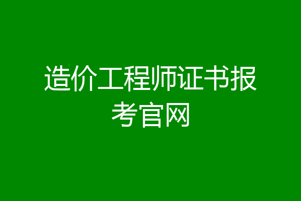 造价工程师证书报考官网