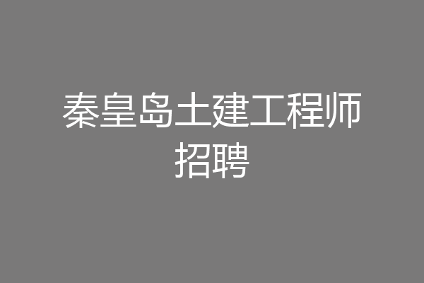 秦皇岛土建工程师招聘