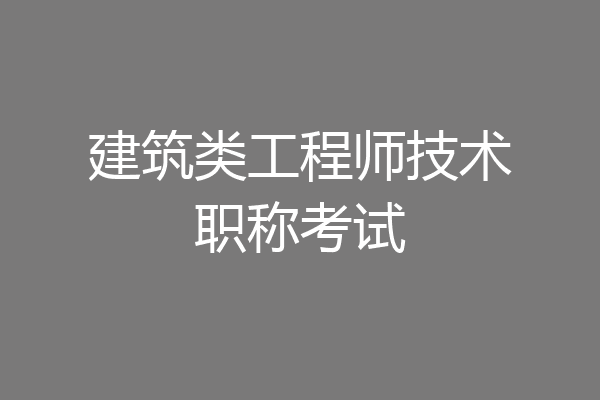 建筑类工程师技术职称考试