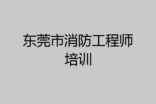东莞市消防工程师培训