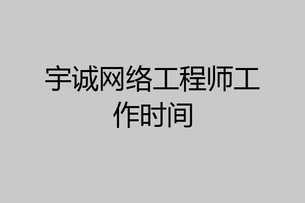 宇诚网络工程师工作时间