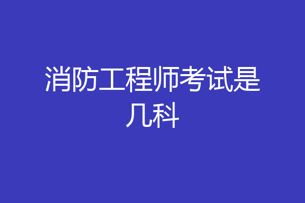 消防工程师考试是几科