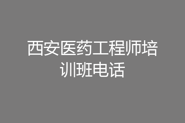 西安医药工程师培训班电话