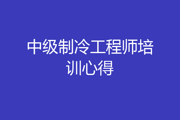 中级制冷工程师培训心得