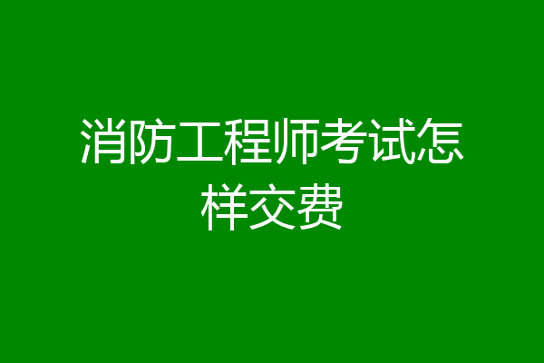 消防工程师考试怎样交费