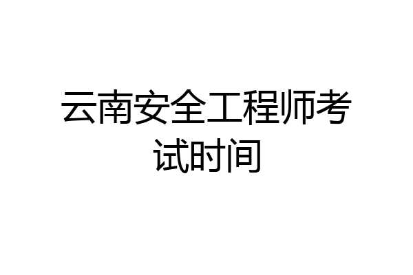 云南安全工程师考试时间