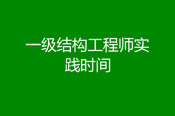 一级结构工程师实践时间