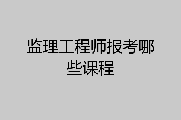 监理工程师报考哪些课程