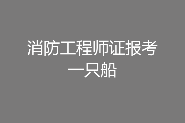 消防工程师证报考一只船