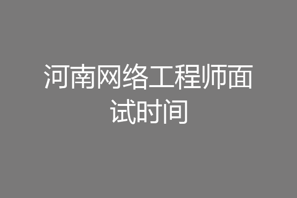 河南网络工程师面试时间